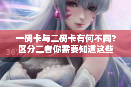 一码卡与二码卡有何不同？区分二者你需要知道这些