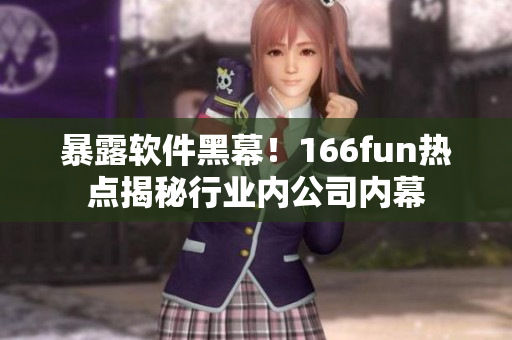 暴露软件黑幕！166fun热点揭秘行业内公司内幕