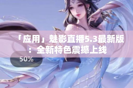 「应用」魅影直播5.3最新版：全新特色震撼上线