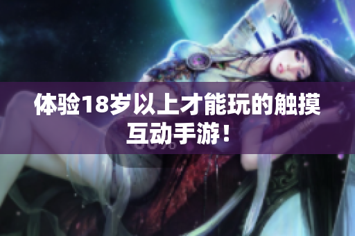 体验18岁以上才能玩的触摸互动手游！