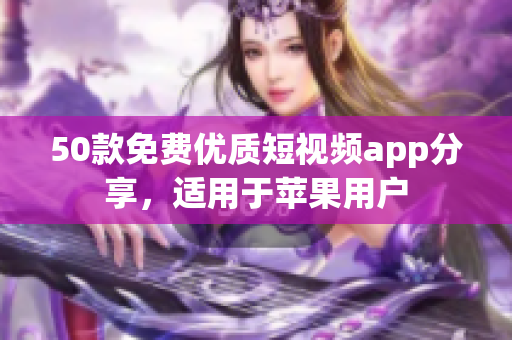 50款免费优质短视频app分享，适用于苹果用户