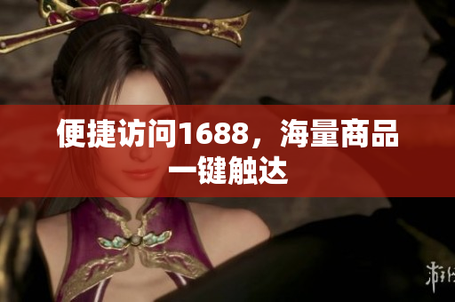 便捷访问1688，海量商品一键触达