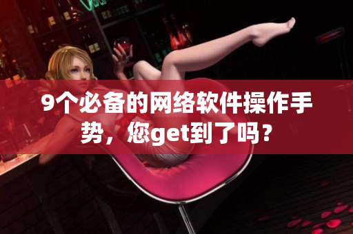 9个必备的网络软件操作手势，您get到了吗？