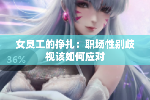 女员工的挣扎：职场性别歧视该如何应对