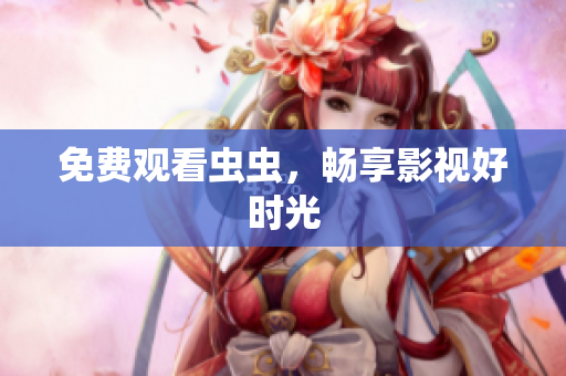 免费观看虫虫，畅享影视好时光