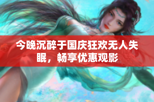 今晚沉醉于国庆狂欢无人失眠，畅享优惠观影