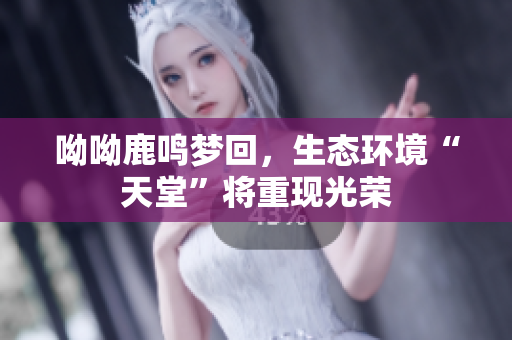 呦呦鹿鸣梦回，生态环境“天堂”将重现光荣