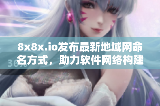 8x8x.io发布最新地域网命名方式，助力软件网络构建