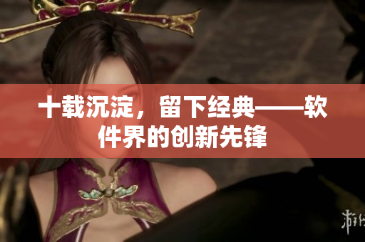十载沉淀，留下经典——软件界的创新先锋