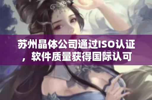 苏州晶体公司通过ISO认证，软件质量获得国际认可