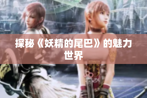 探秘《妖精的尾巴》的魅力世界