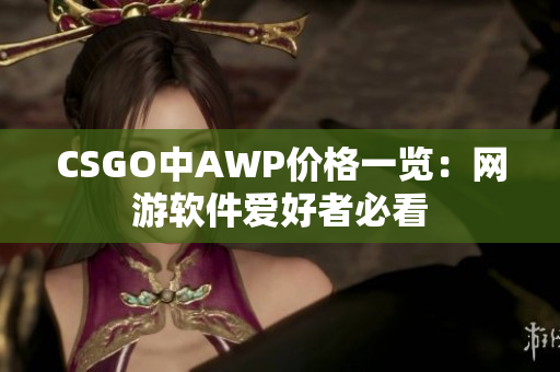 CSGO中AWP价格一览：网游软件爱好者必看