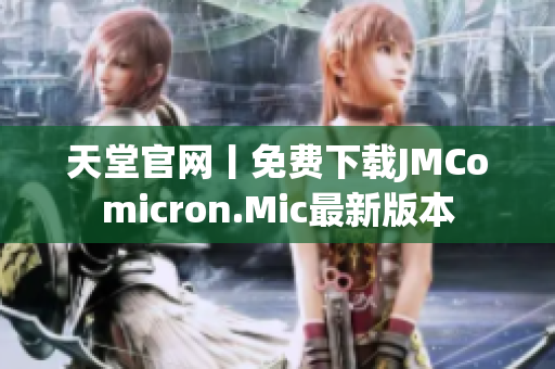 天堂官网丨免费下载JMComicron.Mic最新版本