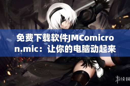 免费下载软件JMComicron.mic：让你的电脑动起来！