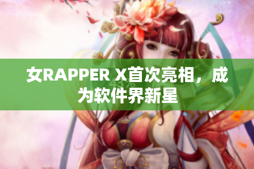 女RAPPER X首次亮相，成为软件界新星