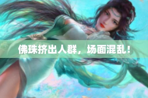 佛珠挤出人群，场面混乱！