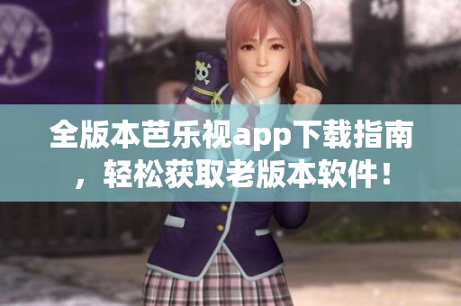 全版本芭乐视app下载指南，轻松获取老版本软件！