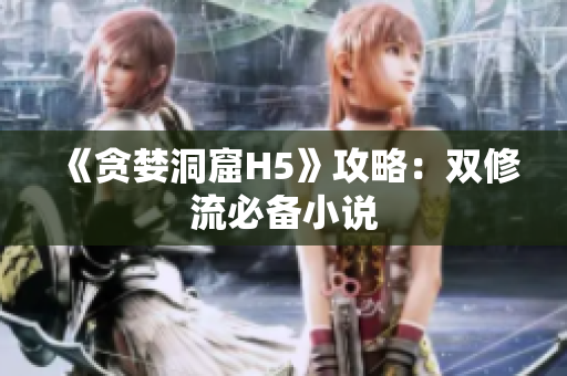 《贪婪洞窟H5》攻略：双修流必备小说