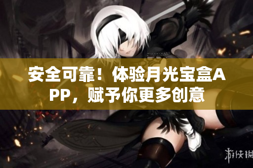 安全可靠！体验月光宝盒APP，赋予你更多创意