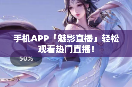 手机APP「魅影直播」轻松观看热门直播！