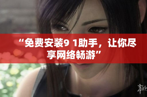 “免费安装9 1助手，让你尽享网络畅游”
