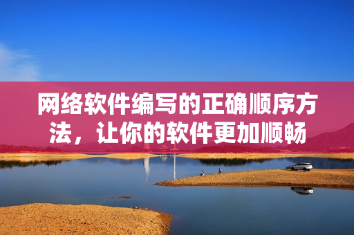 网络软件编写的正确顺序方法，让你的软件更加顺畅