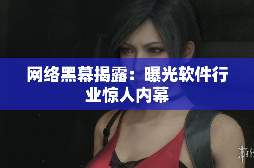 网络黑幕揭露：曝光软件行业惊人内幕