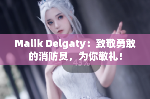 Malik Delgaty：致敬勇敢的消防员，为你敬礼！