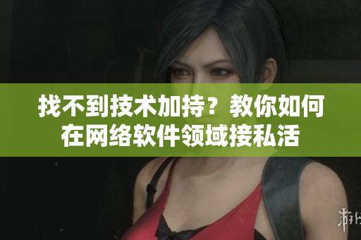 找不到技术加持？教你如何在网络软件领域接私活