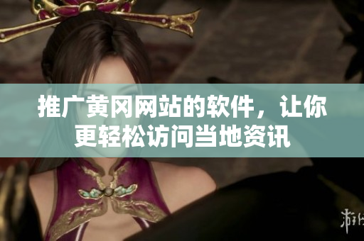 推广黄冈网站的软件，让你更轻松访问当地资讯