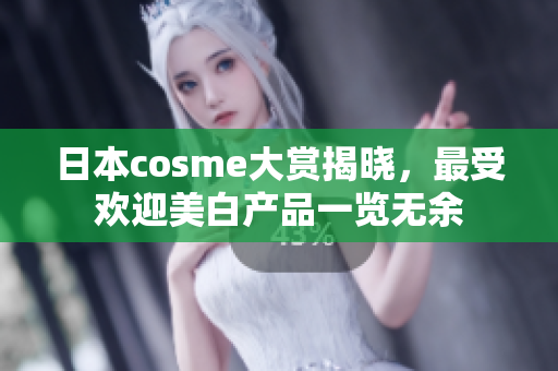 日本cosme大赏揭晓，最受欢迎美白产品一览无余