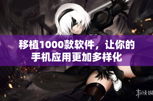 移植1000款软件，让你的手机应用更加多样化