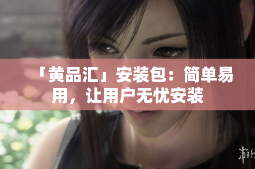 「黄品汇」安装包：简单易用，让用户无忧安装