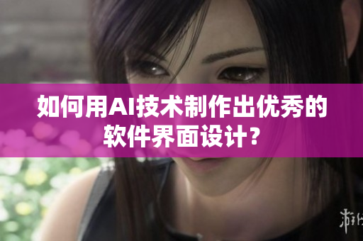 如何用AI技术制作出优秀的软件界面设计？