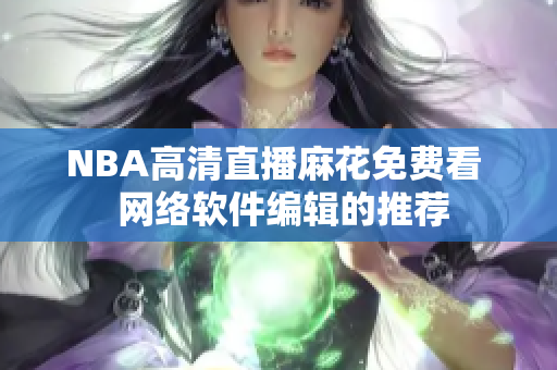 NBA高清直播麻花免费看  网络软件编辑的推荐