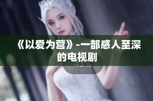 《以爱为营》-一部感人至深的电视剧