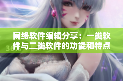 网络软件编辑分享：一类软件与二类软件的功能和特点差异