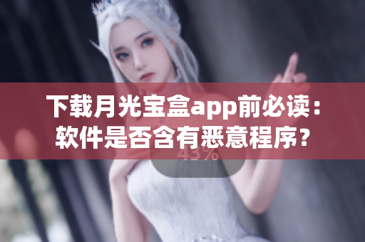 下载月光宝盒app前必读：软件是否含有恶意程序？