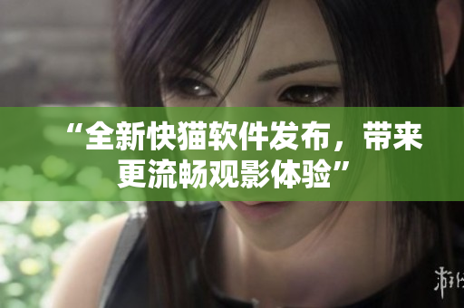“全新快猫软件发布，带来更流畅观影体验”
