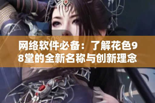 网络软件必备：了解花色98堂的全新名称与创新理念