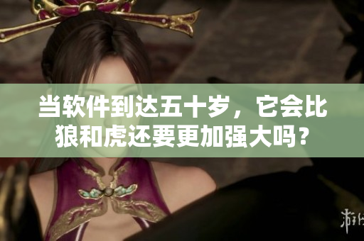 当软件到达五十岁，它会比狼和虎还要更加强大吗？