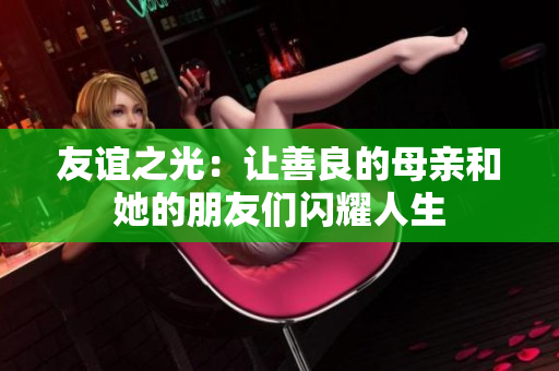友谊之光：让善良的母亲和她的朋友们闪耀人生