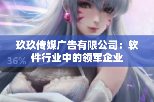 玖玖传媒广告有限公司：软件行业中的领军企业