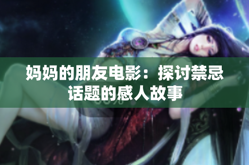 妈妈的朋友电影：探讨禁忌话题的感人故事