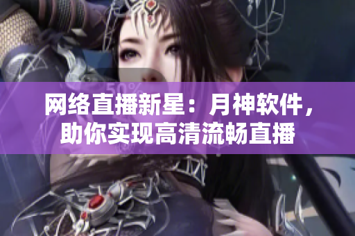 网络直播新星：月神软件，助你实现高清流畅直播