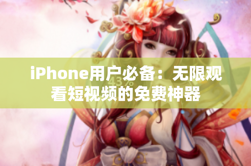 iPhone用户必备：无限观看短视频的免费神器