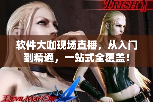 软件大咖现场直播，从入门到精通，一站式全覆盖！