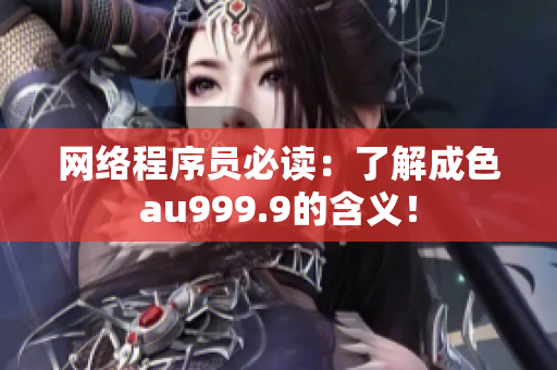网络程序员必读：了解成色au999.9的含义！