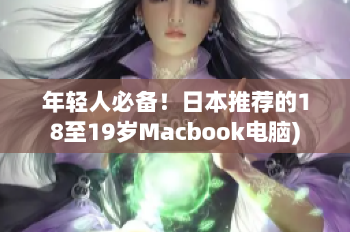 年轻人必备！日本推荐的18至19岁Macbook电脑)