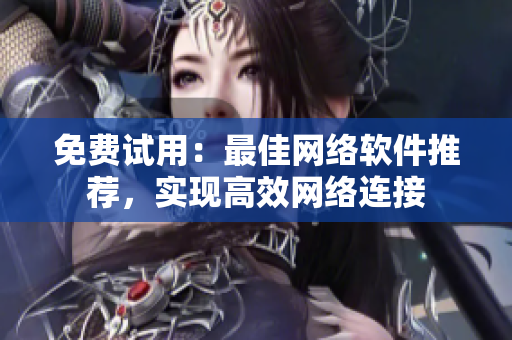 免费试用：最佳网络软件推荐，实现高效网络连接